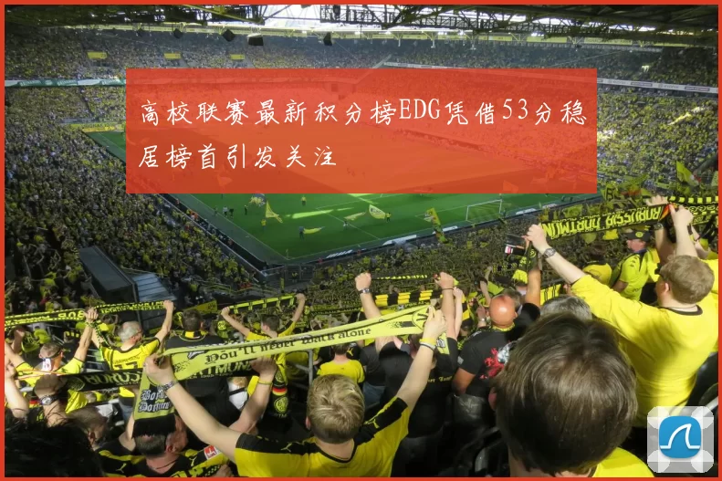 高校联赛最新积分榜EDG凭借53分稳居榜首引发关注