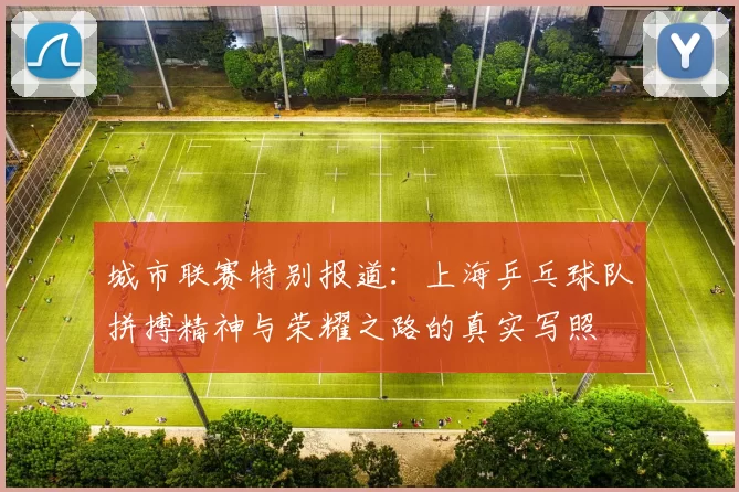 城市联赛特别报道：上海乒乓球队拼搏精神与荣耀之路的真实写照