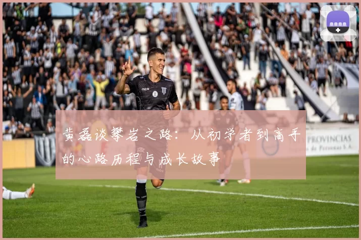 黄磊谈攀岩之路：从初学者到高手的心路历程与成长故事