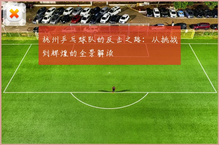 杭州乒乓球队的反击之路：从挑战到辉煌的全景解读