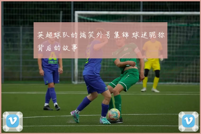 英超球队的搞笑外号集锦 球迷昵称背后的故事