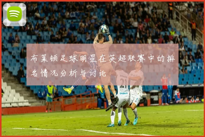 布莱顿足球明星在英超联赛中的排名情况分析与讨论