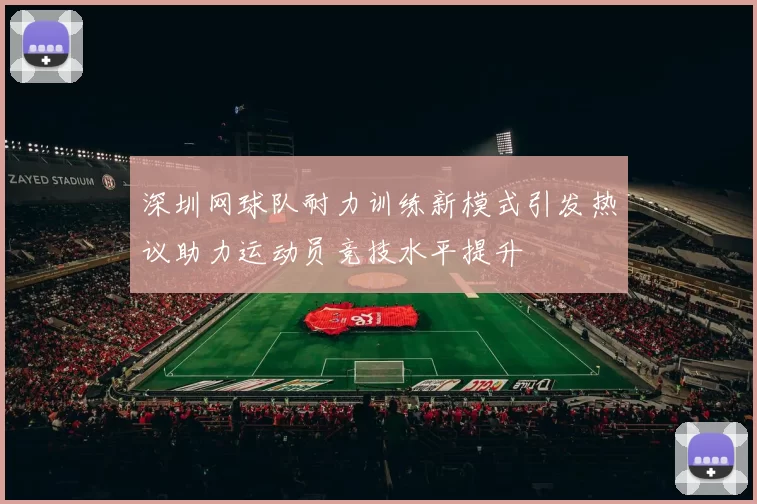 深圳网球队耐力训练新模式引发热议助力运动员竞技水平提升