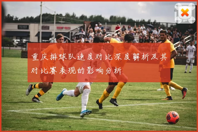 重庆排球队速度对比深度解析及其对比赛表现的影响分析