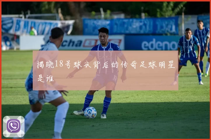 揭晓18号球衣背后的传奇足球明星是谁
