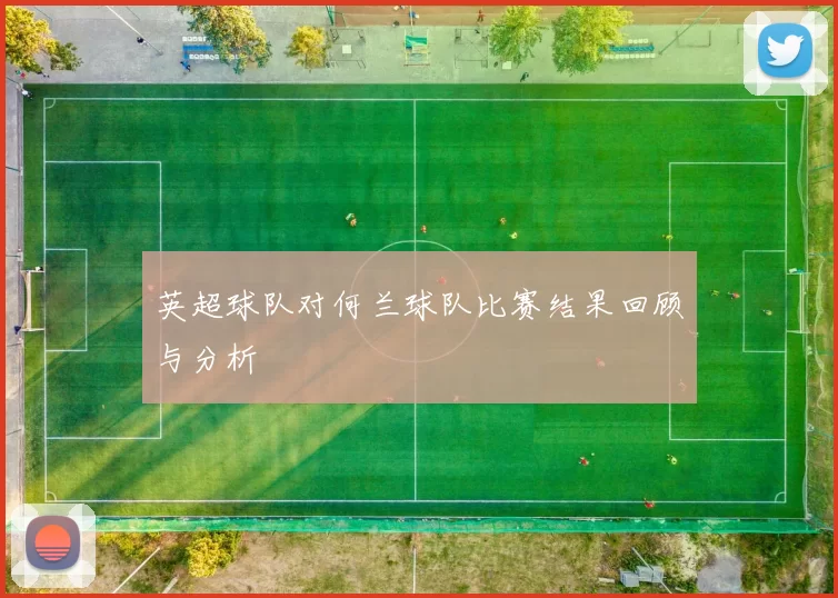 英超球队对何兰球队比赛结果回顾与分析