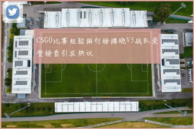 CSGO比赛经验排行榜揭晓V5战队荣登榜首引发热议