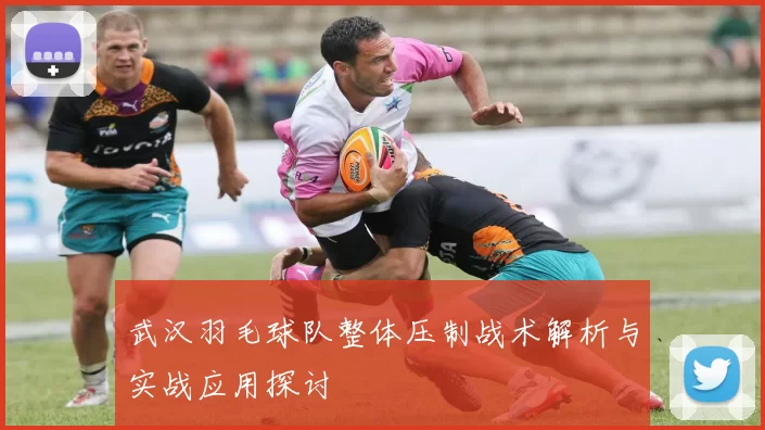 武汉羽毛球队整体压制战术解析与实战应用探讨