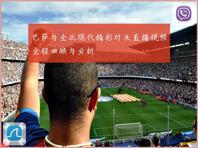 巴萨与全北现代精彩对决直播视频全程回顾与分析