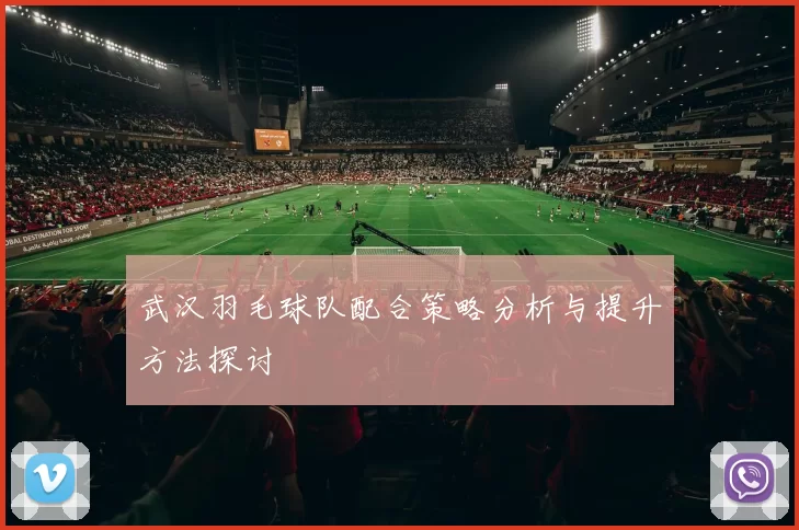 武汉羽毛球队配合策略分析与提升方法探讨