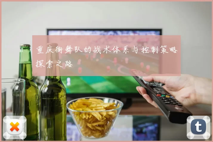 重庆街舞队的战术体系与控制策略探索之路