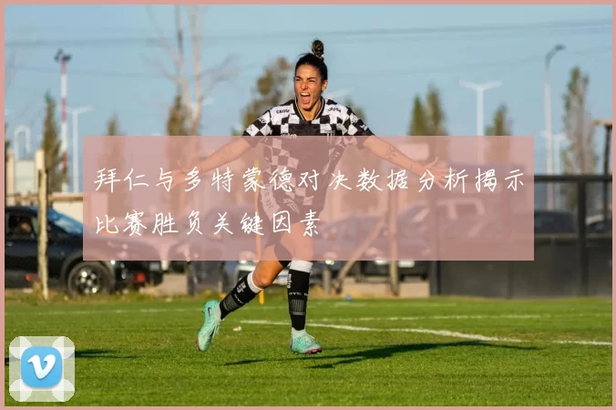 拜仁与多特蒙德对决数据分析揭示比赛胜负关键因素