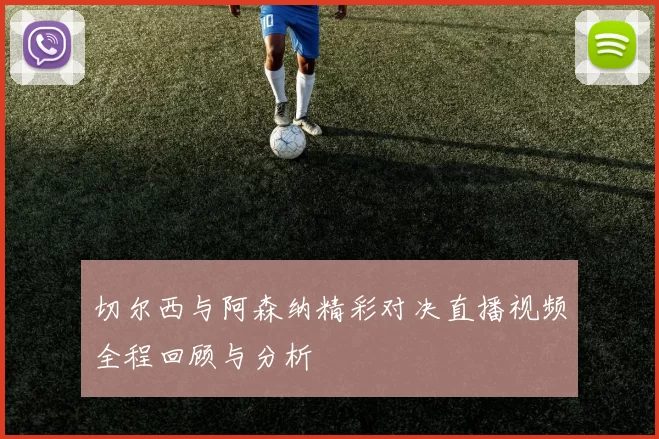 切尔西与阿森纳精彩对决直播视频全程回顾与分析