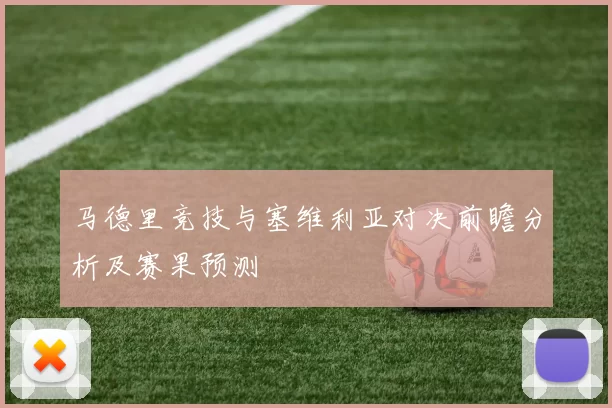 马德里竞技与塞维利亚对决前瞻分析及赛果预测