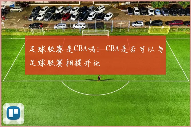足球联赛是CBA吗：CBA是否可以与足球联赛相提并论