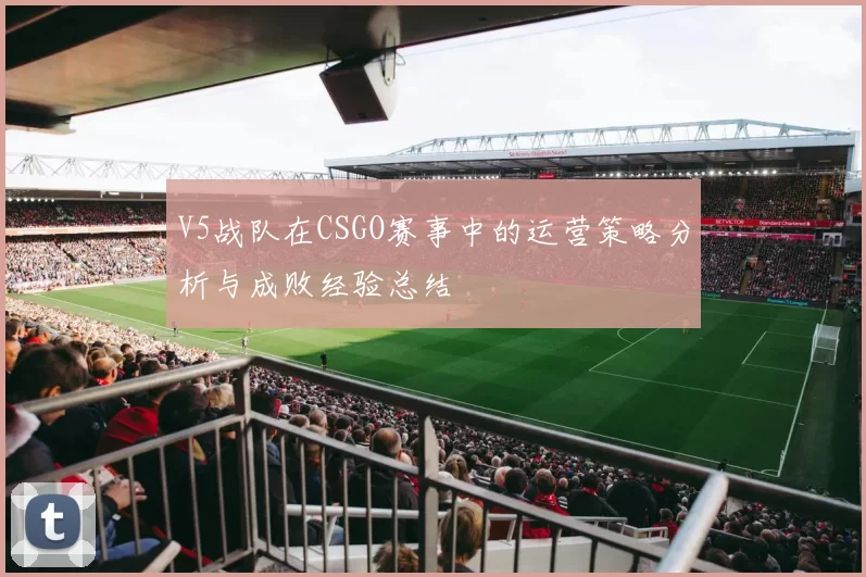 V5战队在CSGO赛事中的运营策略分析与成败经验总结
