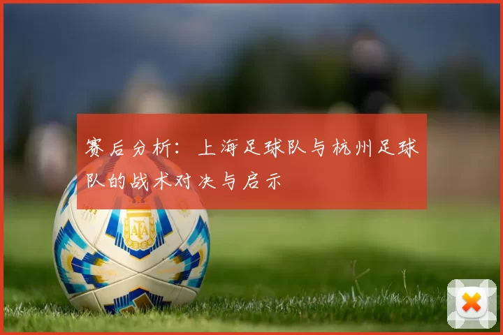 赛后分析：上海足球队与杭州足球队的战术对决与启示