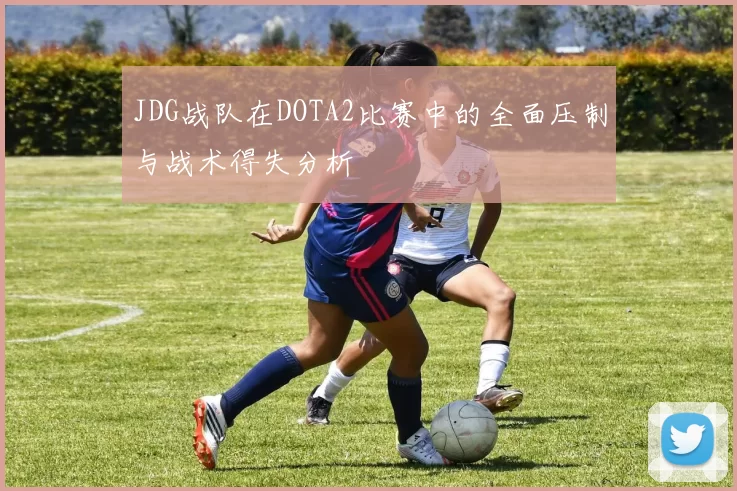 JDG战队在DOTA2比赛中的全面压制与战术得失分析