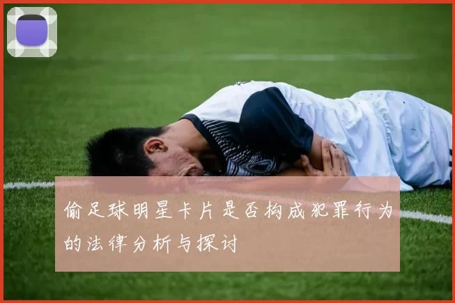 偷足球明星卡片是否构成犯罪行为的法律分析与探讨