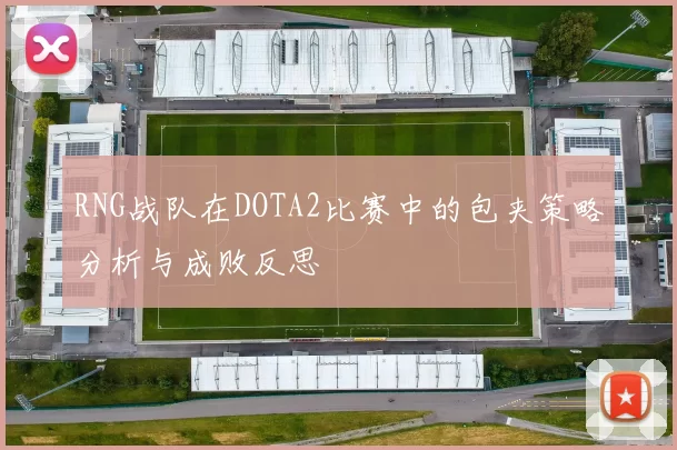 RNG战队在DOTA2比赛中的包夹策略分析与成败反思