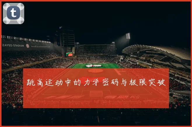 跳高运动中的力学密码与极限突破
