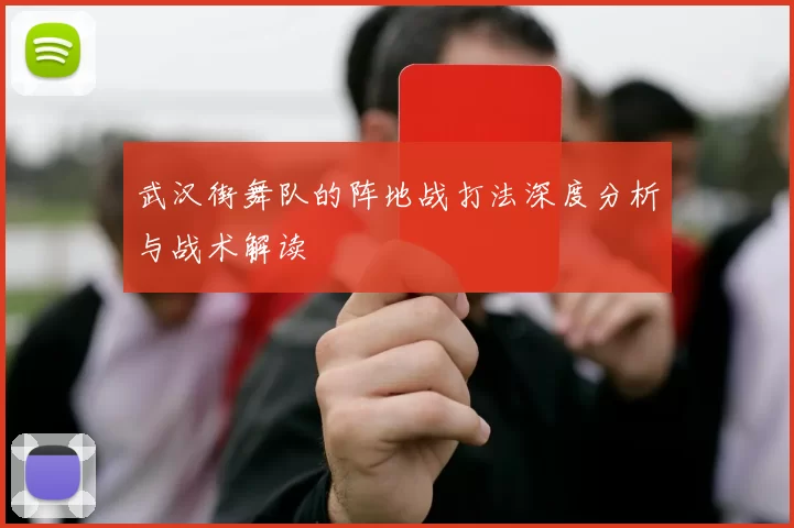 武汉街舞队的阵地战打法深度分析与战术解读