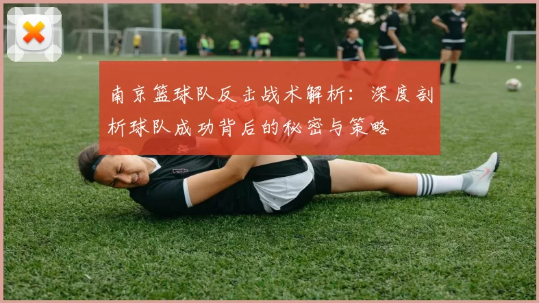南京篮球队反击战术解析：深度剖析球队成功背后的秘密与策略