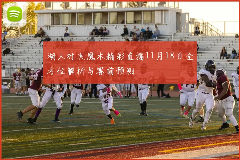 湖人对决魔术精彩直播11月18日全方位解析与赛前预测