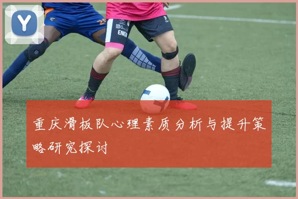 重庆滑板队心理素质分析与提升策略研究探讨