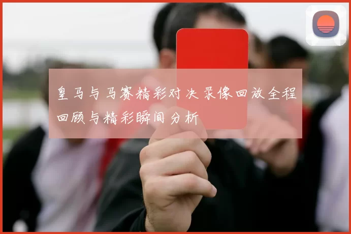皇马与马赛精彩对决录像回放全程回顾与精彩瞬间分析