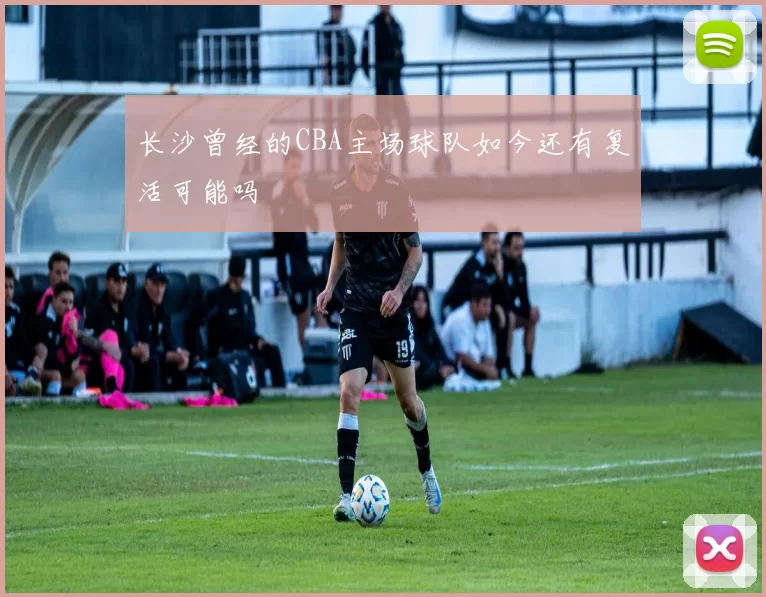 长沙曾经的CBA主场球队如今还有复活可能吗