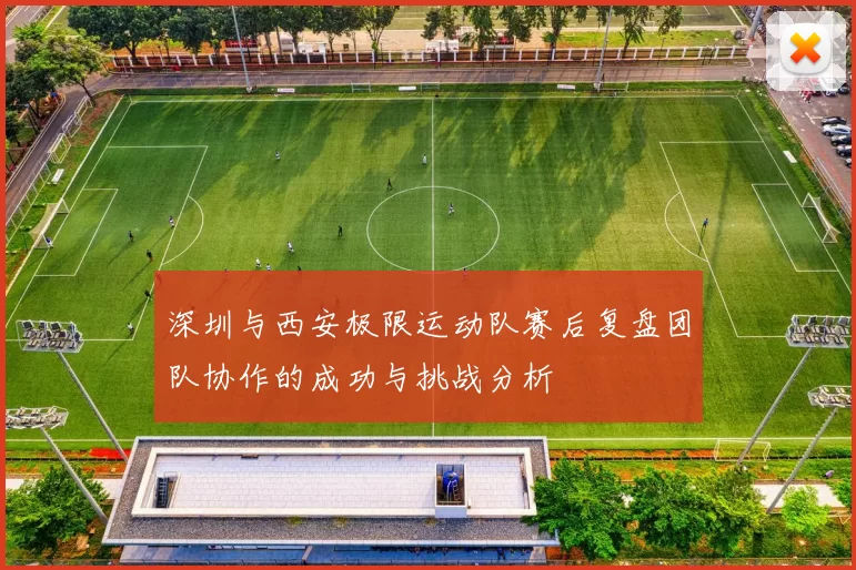 深圳与西安极限运动队赛后复盘团队协作的成功与挑战分析