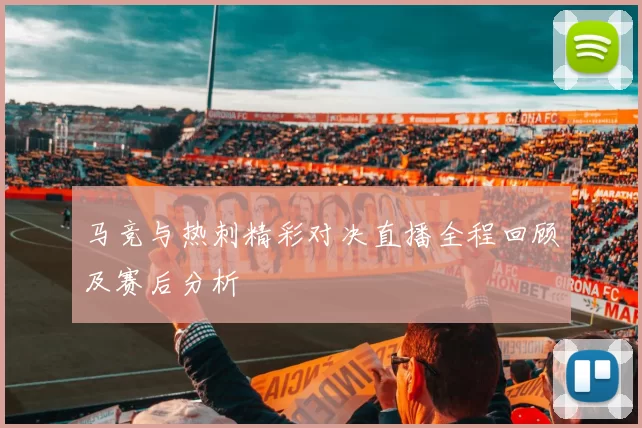 马竞与热刺精彩对决直播全程回顾及赛后分析