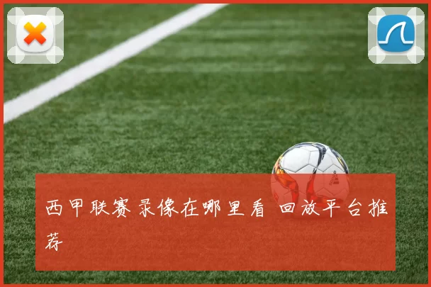 西甲联赛录像在哪里看 回放平台推荐