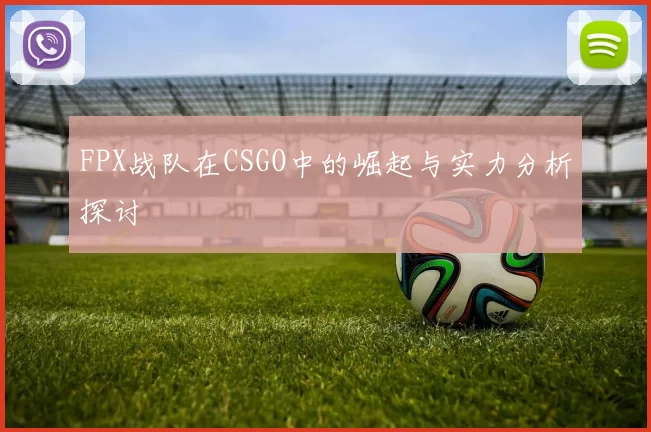 FPX战队在CSGO中的崛起与实力分析探讨