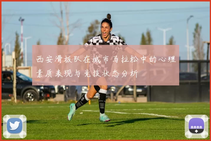 西安滑板队在城市马拉松中的心理素质表现与竞技状态分析