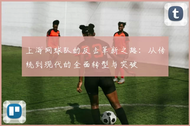 上海网球队的反击革新之路：从传统到现代的全面转型与突破