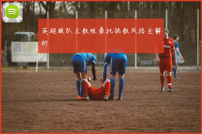 英超狼队主教练桑托执教风格全解析
