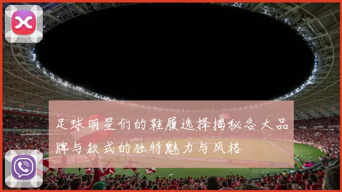 足球明星们的鞋履选择揭秘各大品牌与款式的独特魅力与风格