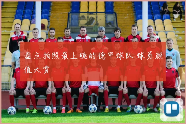 盘点拍照最上镜的德甲球队 球员颜值大赏