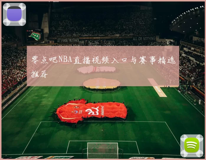 零点吧NBA直播视频入口与赛事精选推荐