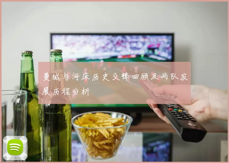 曼城与河床历史交锋回顾及两队发展历程分析