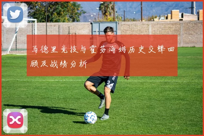 马德里竞技与霍芬海姆历史交锋回顾及战绩分析